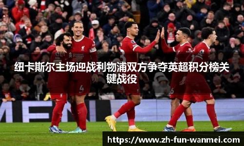 纽卡斯尔主场迎战利物浦双方争夺英超积分榜关键战役