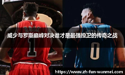 威少与罗斯巅峰对决谁才是最强控卫的传奇之战