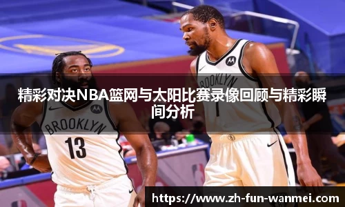 精彩对决NBA篮网与太阳比赛录像回顾与精彩瞬间分析