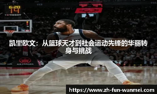 凯里欧文：从篮球天才到社会运动先锋的华丽转身与挑战