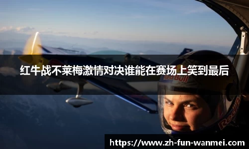 红牛战不莱梅激情对决谁能在赛场上笑到最后
