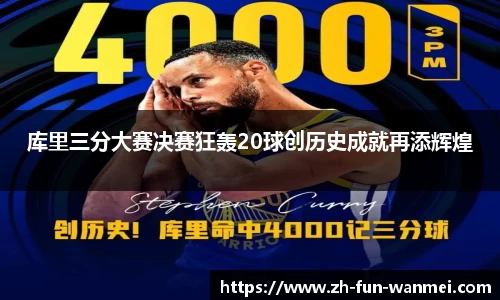 库里三分大赛决赛狂轰20球创历史成就再添辉煌