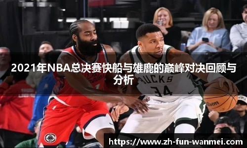 2021年NBA总决赛快船与雄鹿的巅峰对决回顾与分析