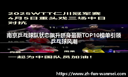 南京乒乓球队状态飙升跻身最新TOP10榜单引领乒乓球风潮