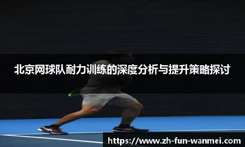 北京网球队耐力训练的深度分析与提升策略探讨