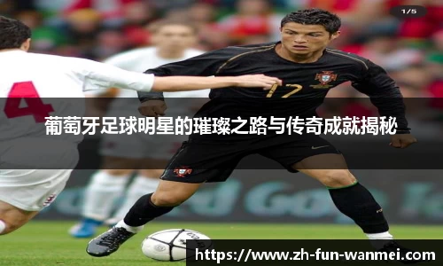 葡萄牙足球明星的璀璨之路与传奇成就揭秘
