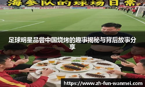 足球明星品尝中国烧烤的趣事揭秘与背后故事分享