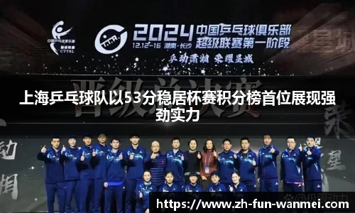 上海乒乓球队以53分稳居杯赛积分榜首位展现强劲实力