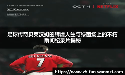 足球传奇贝克汉姆的辉煌人生与绿茵场上的不朽瞬间纪录片揭秘