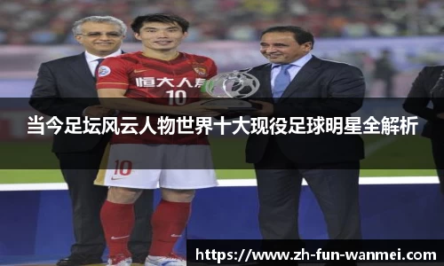 当今足坛风云人物世界十大现役足球明星全解析
